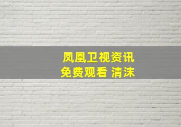 凤凰卫视资讯免费观看 清沫